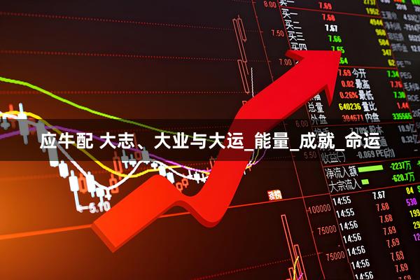 应牛配 大志、大业与大运_能量_成就_命运