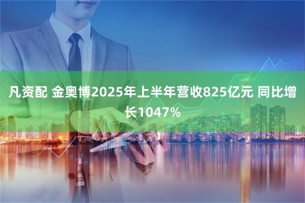 凡资配 金奥博2025年上半年营收825亿元 同比增长1047%