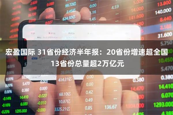 宏盈国际 31省份经济半年报:20省份增速超全国 13省份总量超2万亿元
