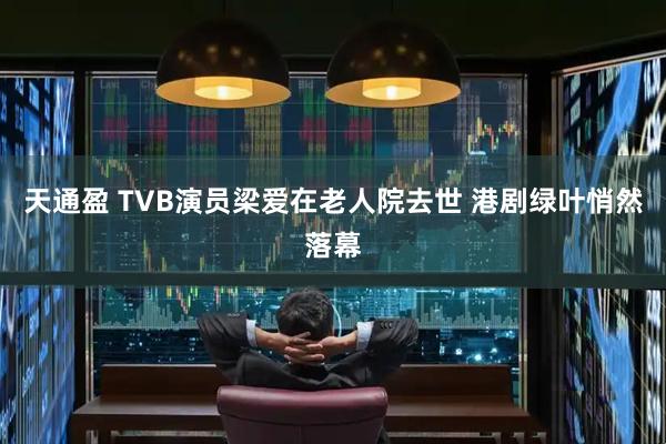天通盈 TVB演员梁爱在老人院去世 港剧绿叶悄然落幕
