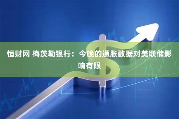 恒财网 梅茨勒银行：今晚的通胀数据对美联储影响有限