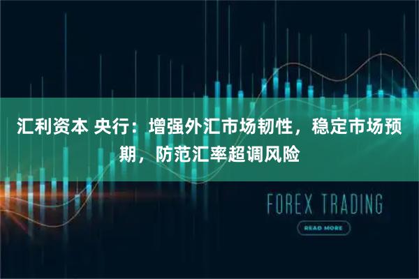 汇利资本 央行：增强外汇市场韧性，稳定市场预期，防范汇率超调风险