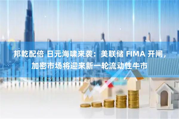 邦乾配倍 日元海啸来袭：美联储 FIMA 开闸，加密市场将迎来新一轮流动性牛市
